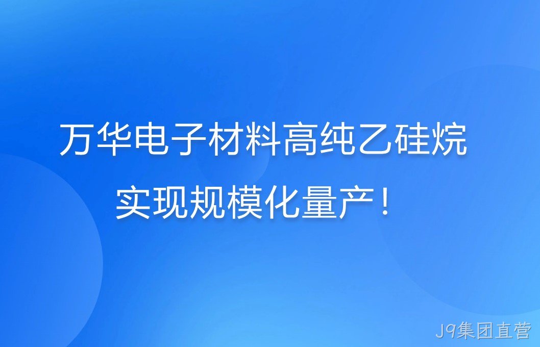J9集团直营电子材料高纯乙硅烷，实现规模化量产！