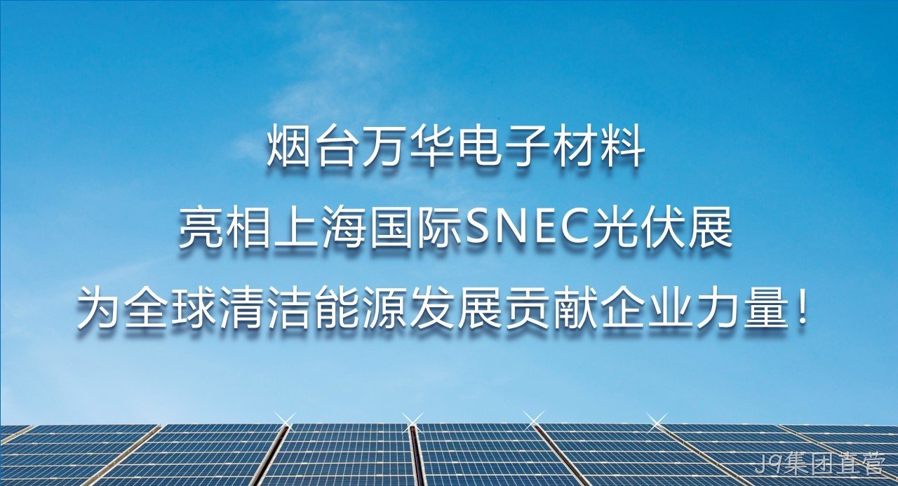 烟台J9集团直营电子材料亮相上海国际SNEC光伏展，为全球清洁能源发展贡献企业力量！
